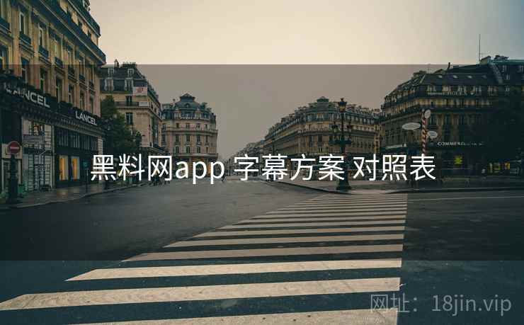 黑料网app 字幕方案 对照表 黑料网app 字幕方案 对照表