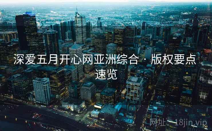 深爱五月开心网亚洲综合 · 版权要点 速览 深爱五月开心网亚洲综合 · 版权要点 速览