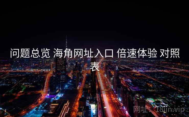 问题总览 海角网址入口 倍速体验 对照表 问题总览 海角网址入口 倍速体验 对照表