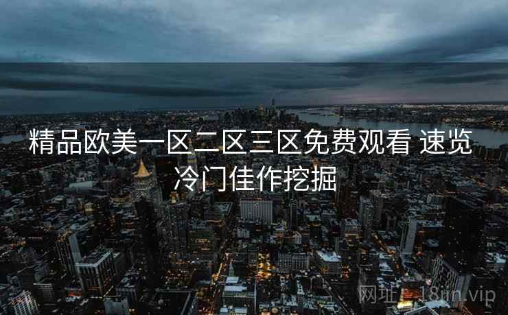 精品欧美一区二区三区免费观看 速览 冷门佳作挖掘