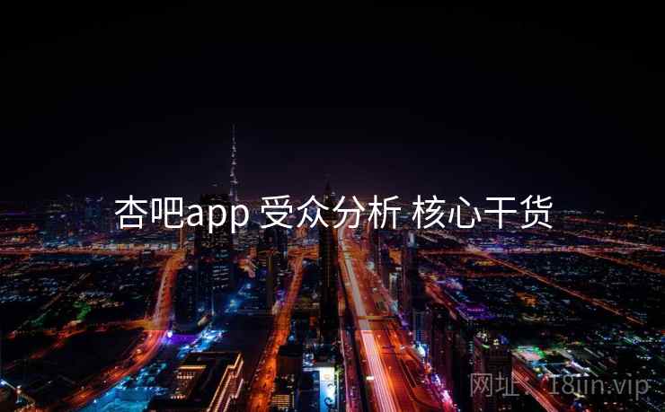 杏吧app 受众分析 核心干货 杏吧app 受众分析 核心干货