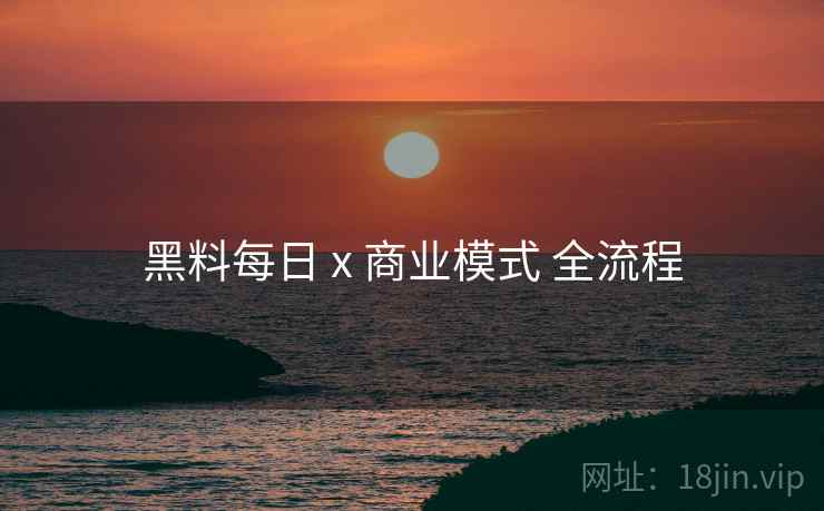 黑料每日 x 商业模式 全流程