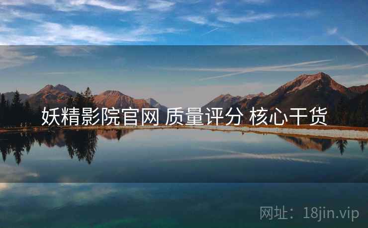 妖精影院官网 质量评分 核心干货