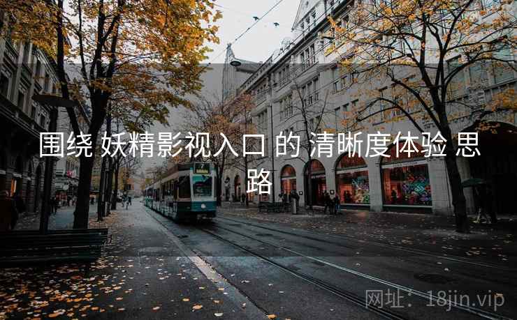 围绕 妖精影视入口 的 清晰度体验 思路