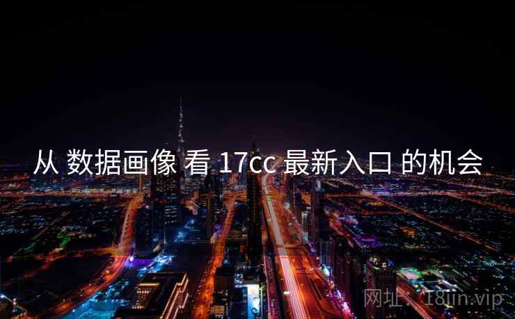 从 数据画像 看 17cc 最新入口 的机会 从 数据画像 看 17cc 最新入口 的机会