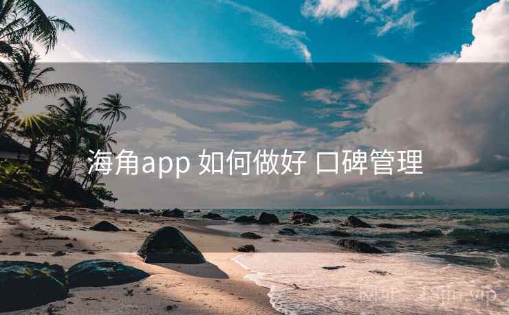 海角app 如何做好 口碑管理 海角app 如何做好 口碑管理