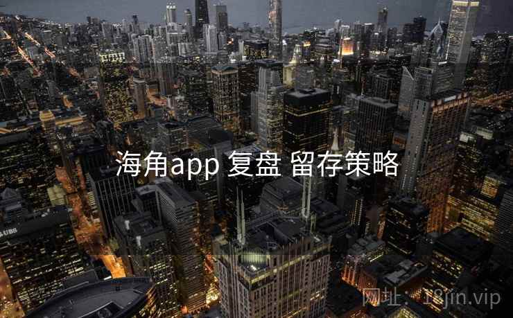 海角app 复盘 留存策略 海角app 复盘 留存策略