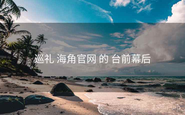 巡礼 海角官网 的 台前幕后