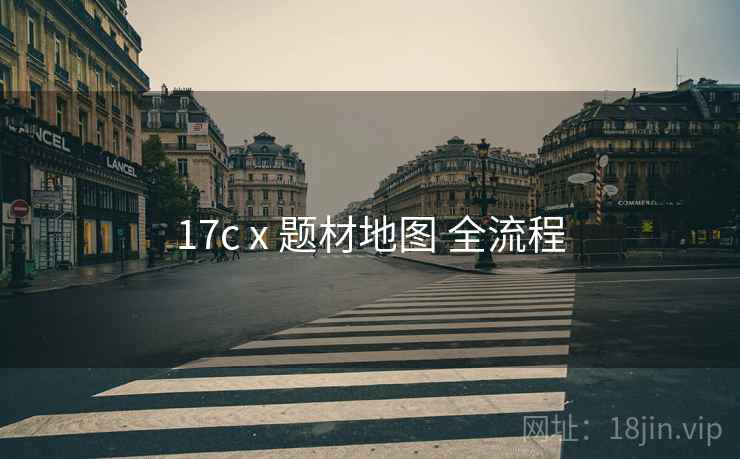 17c x 题材地图 全流程 17c x 题材地图 全流程